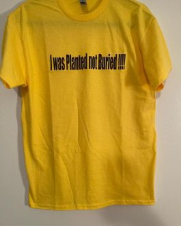 “I was Planted Not Buried!!!!” T-Shirt